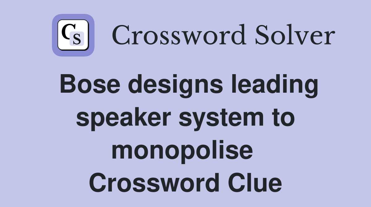Bose designs leading speaker system to monopolise  Crossword Clue