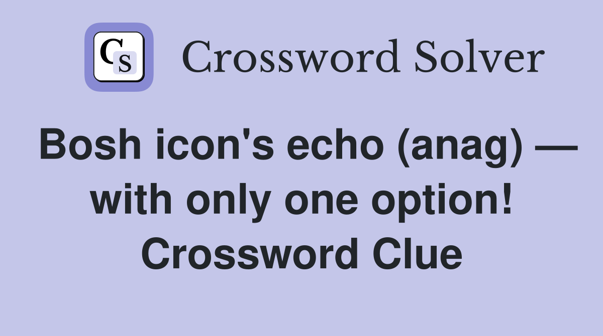 Bosh icon's echo (anag) — with only one option! Crossword Clue