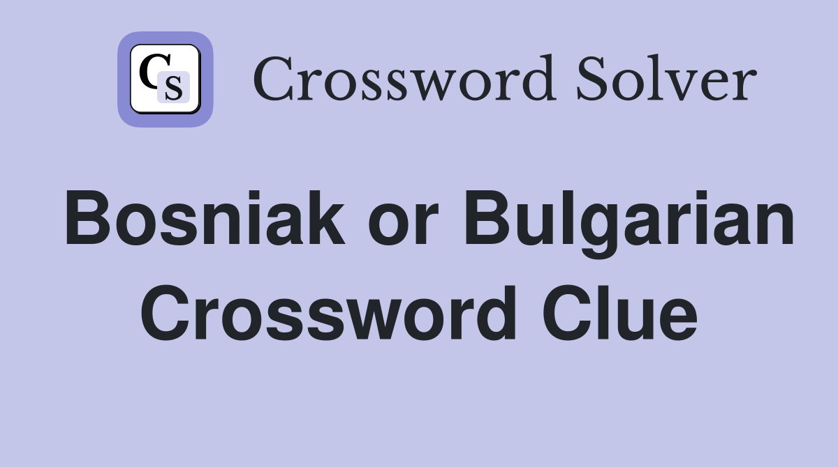 Bosniak or Bulgarian Crossword Clue