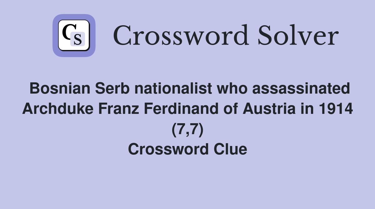 Bosnian Serb nationalist who assassinated Archduke Franz Ferdinand of Austria in 1914 (7,7) Crossword Clue
