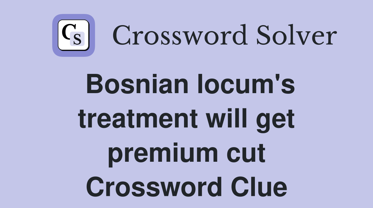 Bosnian locum's treatment will get premium cut Crossword Clue