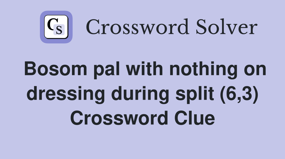 Bosom pal with nothing on dressing during split (6,3) Crossword Clue