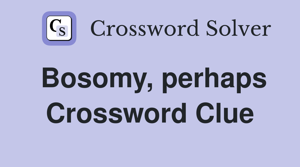 Bosomy, perhaps Crossword Clue