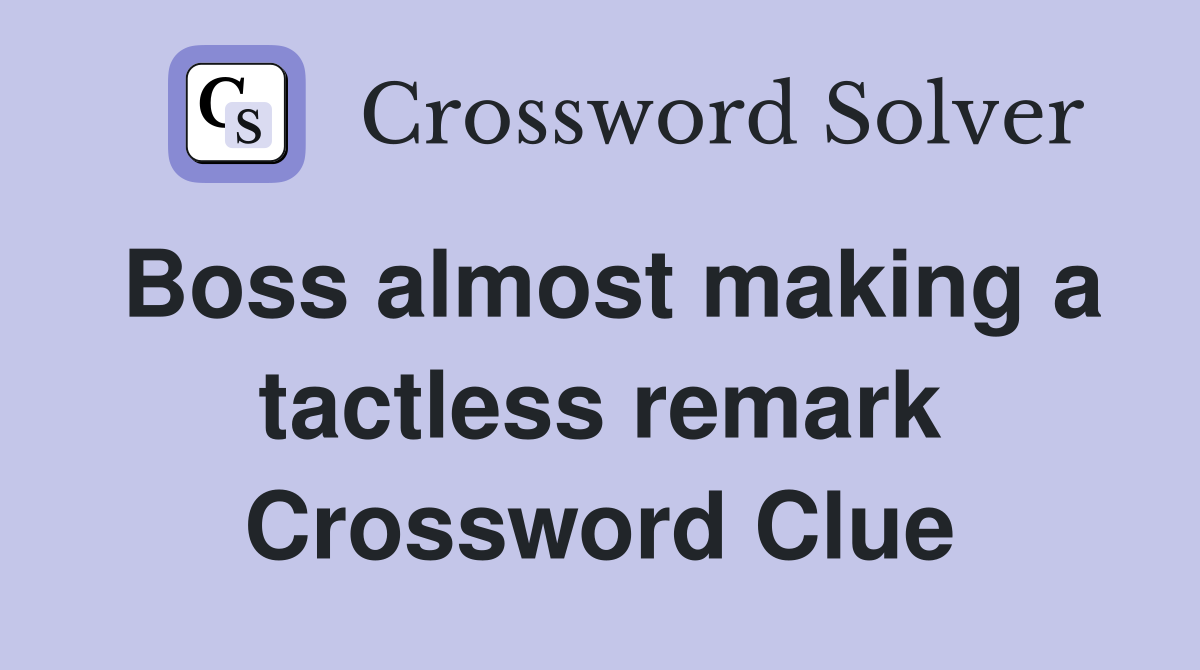 Boss almost making a tactless remark Crossword Clue