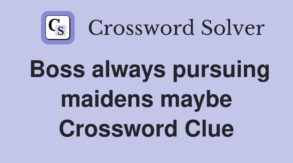 Boss always pursuing maidens maybe Crossword Clue