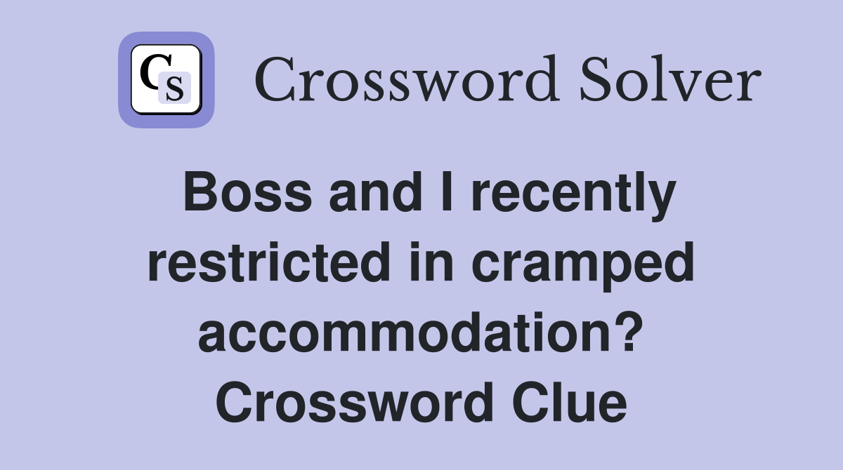 Boss and I recently restricted in cramped accommodation? Crossword Clue