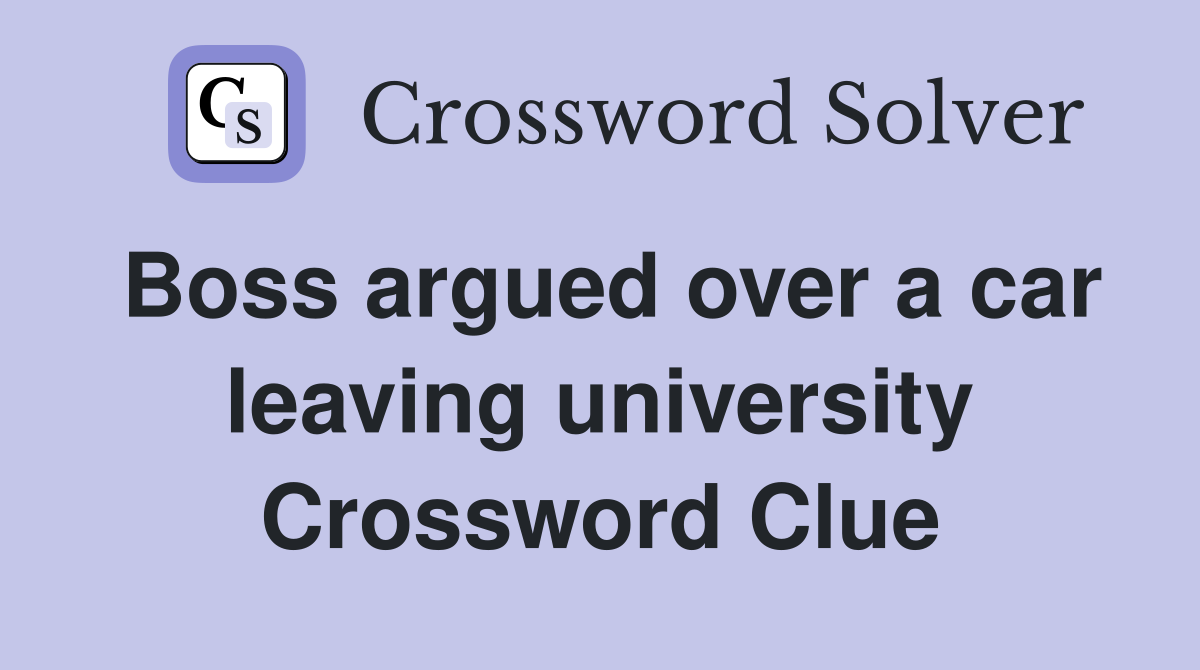Boss argued over a car leaving university Crossword Clue