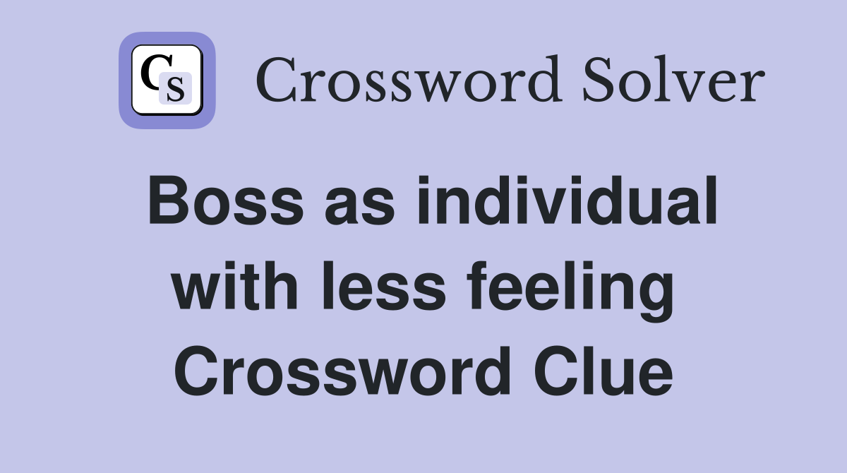 Boss as individual with less feeling Crossword Clue