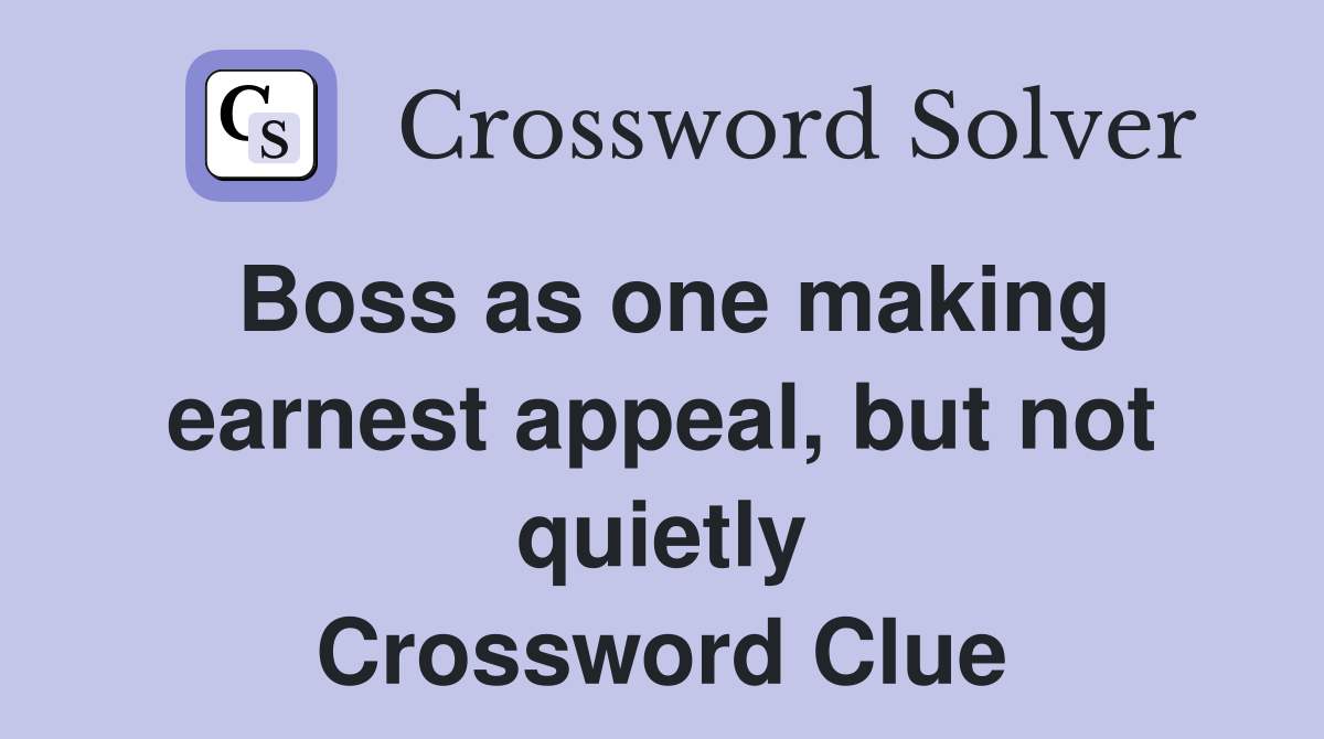 Boss as one making earnest appeal, but not quietly Crossword Clue