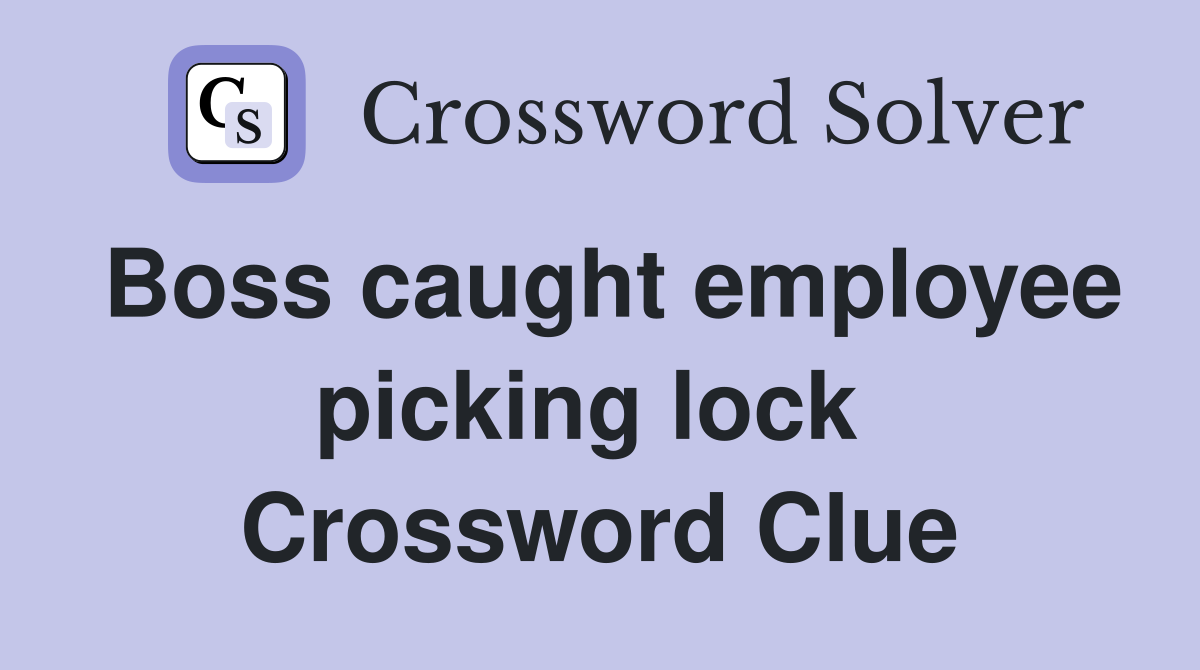 Boss caught employee picking lock  Crossword Clue
