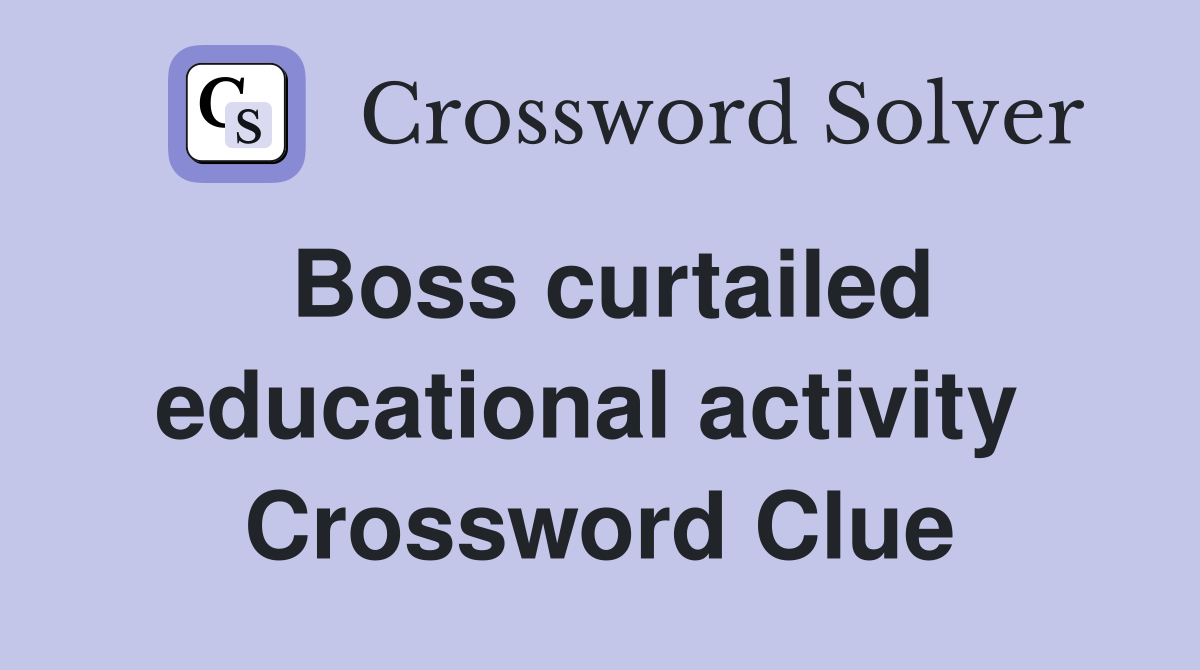 Boss curtailed educational activity  Crossword Clue