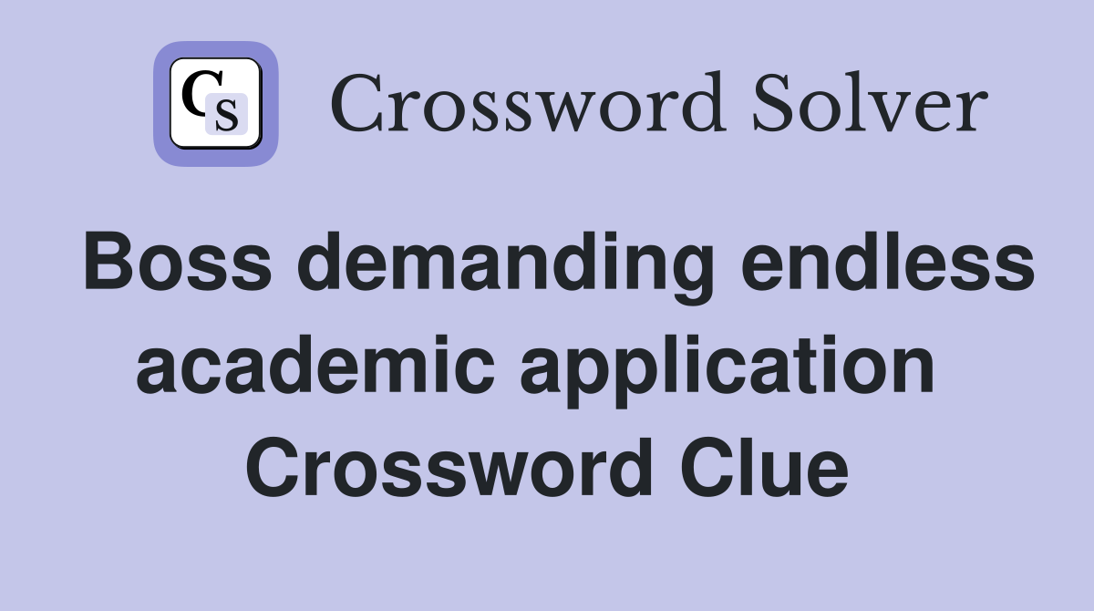 Boss demanding endless academic application  Crossword Clue