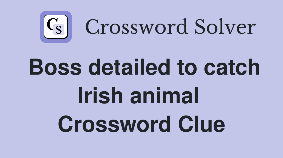 Boss detailed to catch Irish animal  Crossword Clue