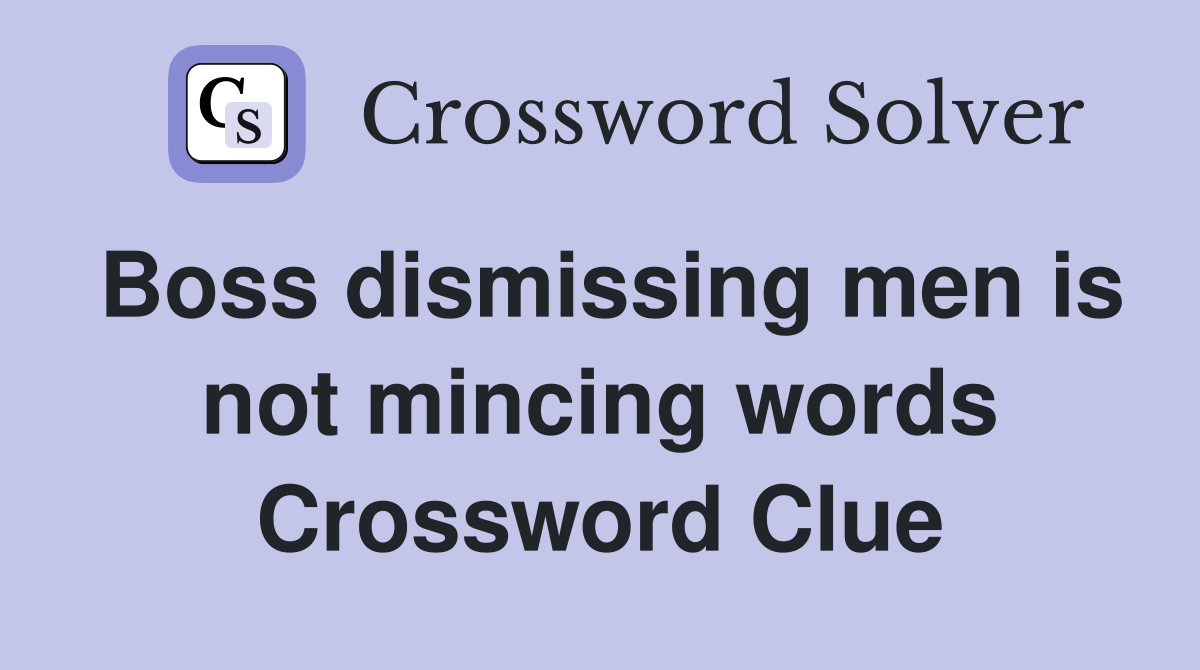 Boss dismissing men is not mincing words Crossword Clue
