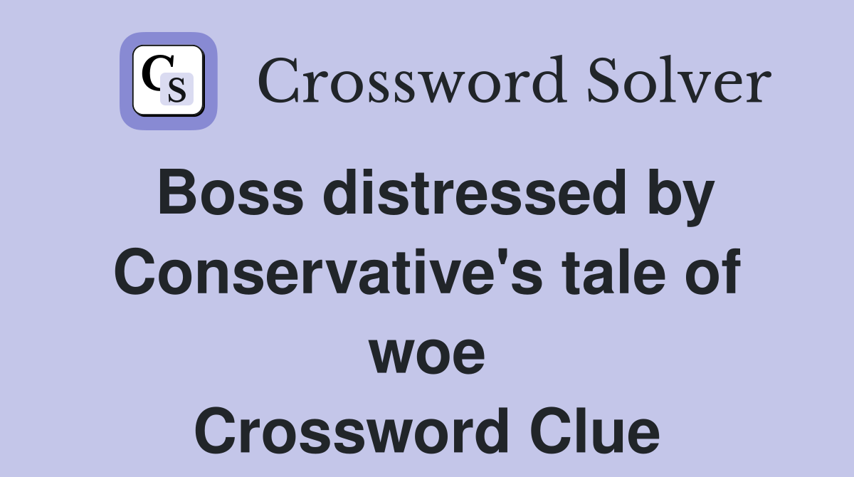 Boss distressed by Conservative's tale of woe Crossword Clue