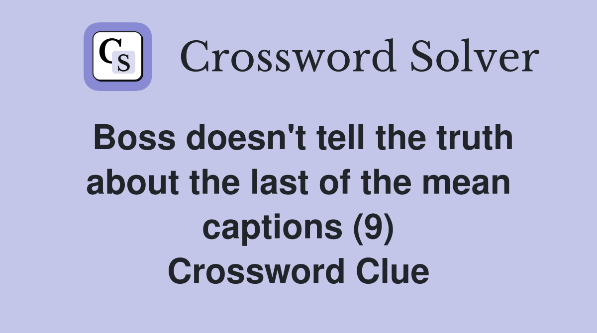 Boss doesn't tell the truth about the last of the mean captions (9) Crossword Clue