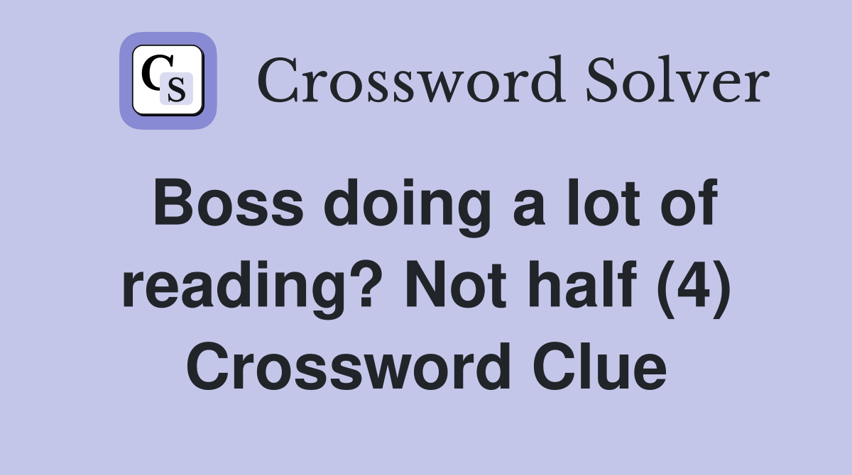 Boss doing a lot of reading? Not half (4) Crossword Clue