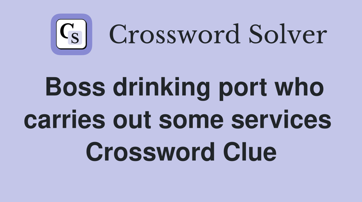Boss drinking port who carries out some services  Crossword Clue