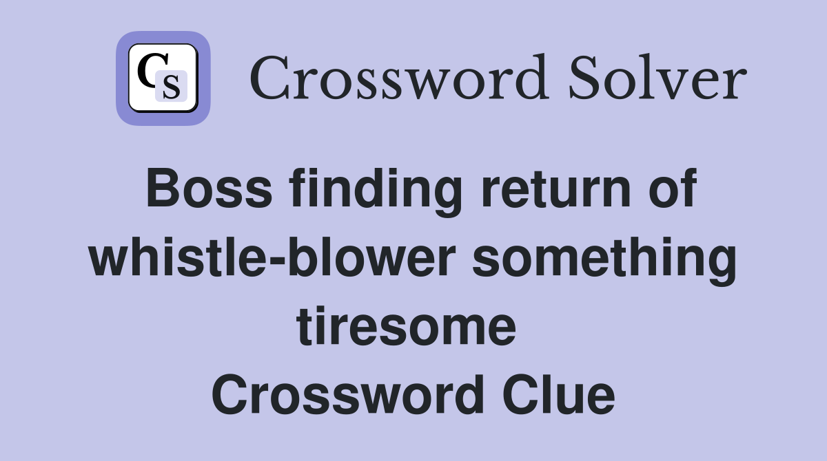 Boss finding return of whistle-blower something tiresome  Crossword Clue