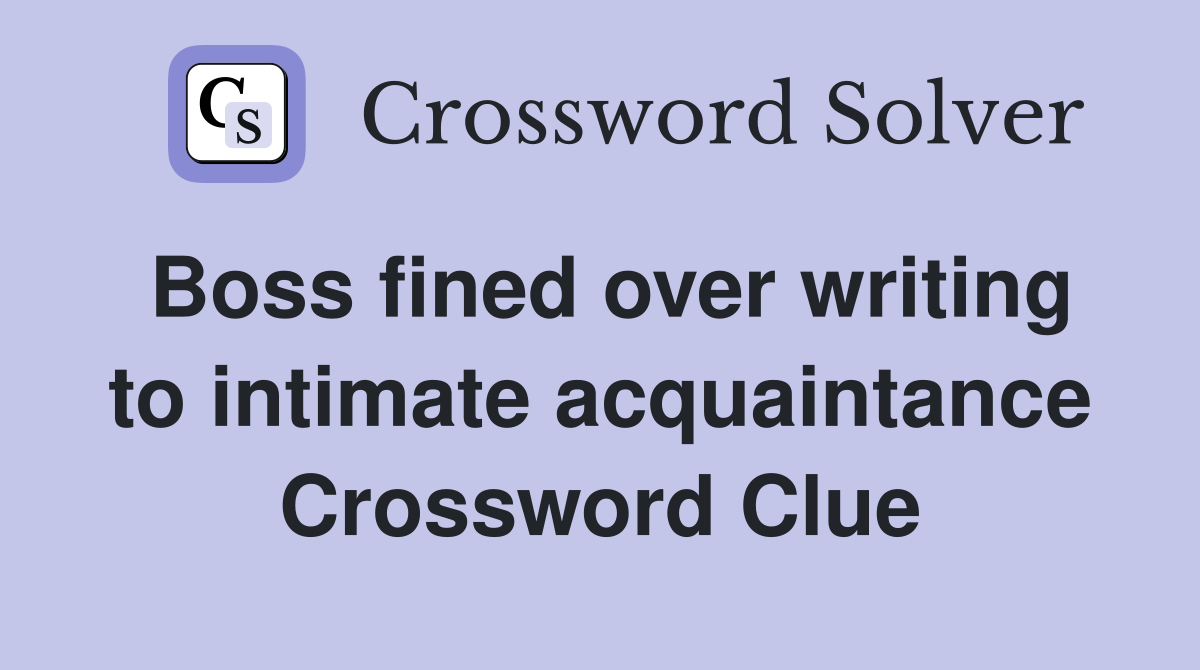 Boss fined over writing to intimate acquaintance Crossword Clue