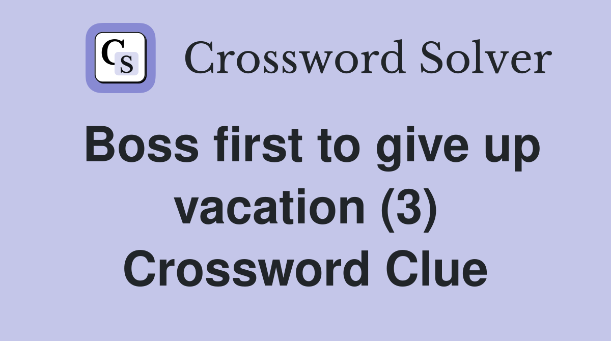 Boss first to give up vacation (3) Crossword Clue