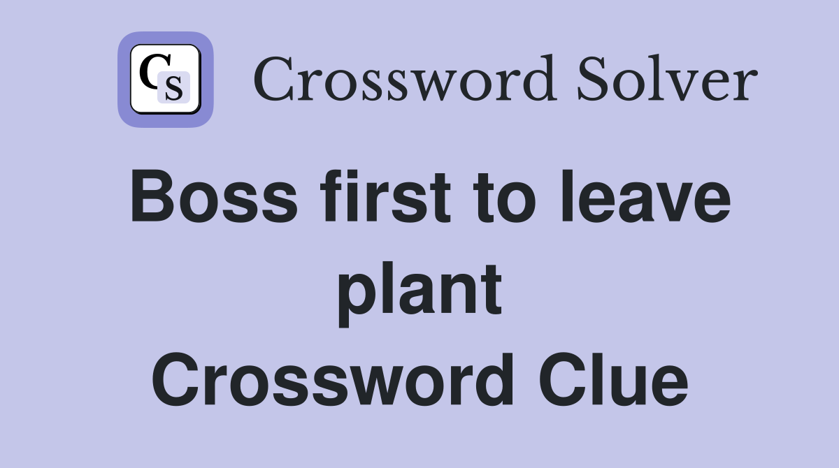Boss first to leave plant Crossword Clue