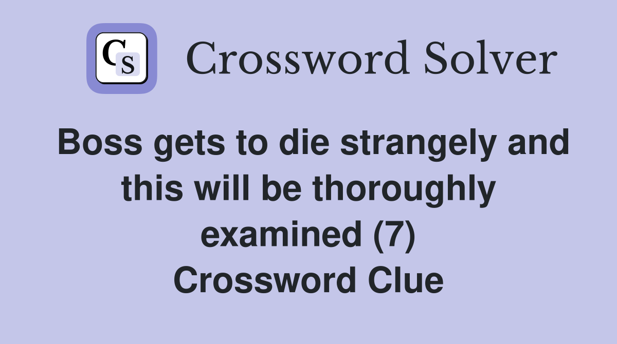 Boss gets to die strangely and this will be thoroughly examined (7) Crossword Clue