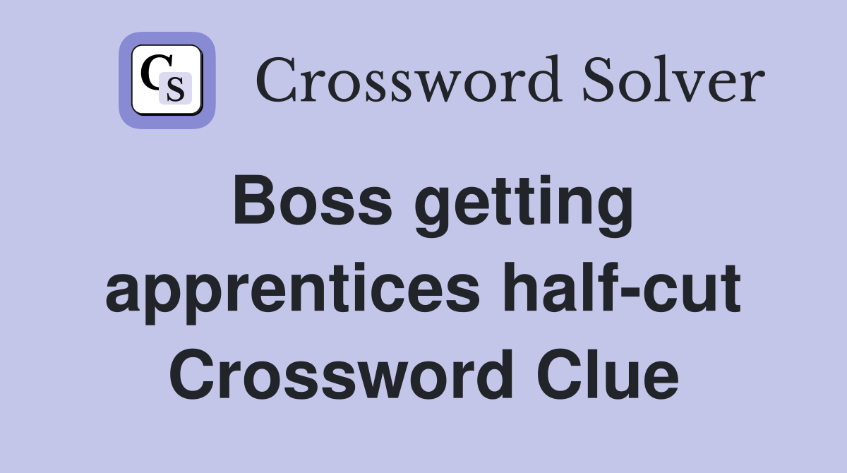 Boss getting apprentices half-cut Crossword Clue