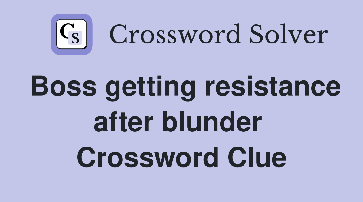 Boss getting resistance after blunder  Crossword Clue