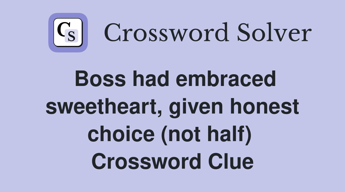 Boss had embraced sweetheart, given honest choice (not half)  Crossword Clue