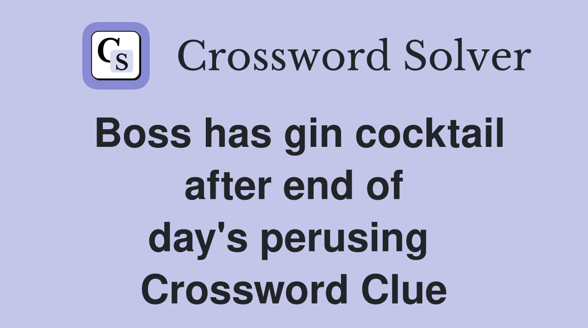 Boss has gin cocktail after end of day's perusing  Crossword Clue