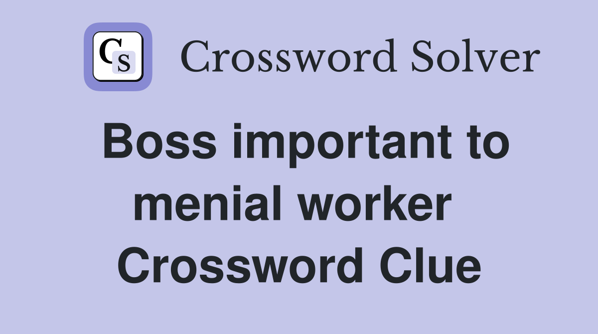 Boss important to menial worker  Crossword Clue