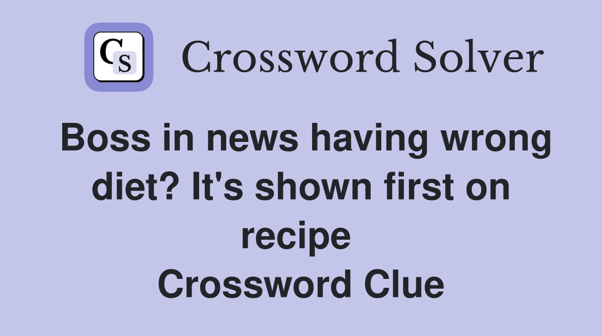 Boss in news having wrong diet? It's shown first on recipe  Crossword Clue