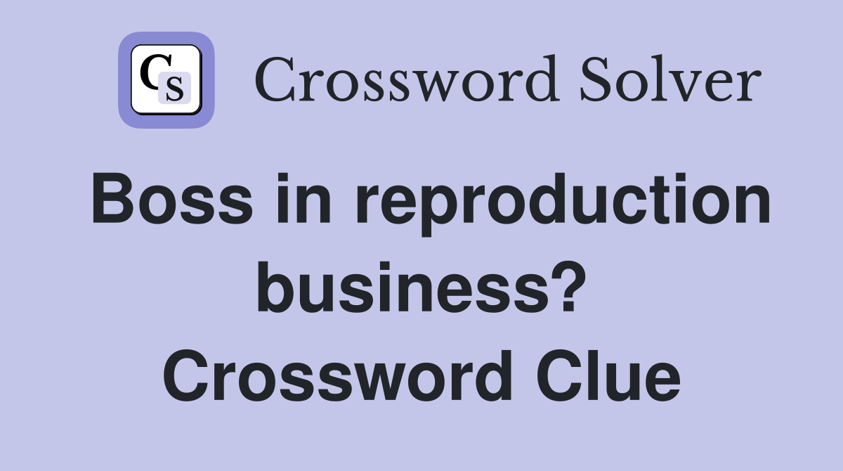 Boss in reproduction business? Crossword Clue