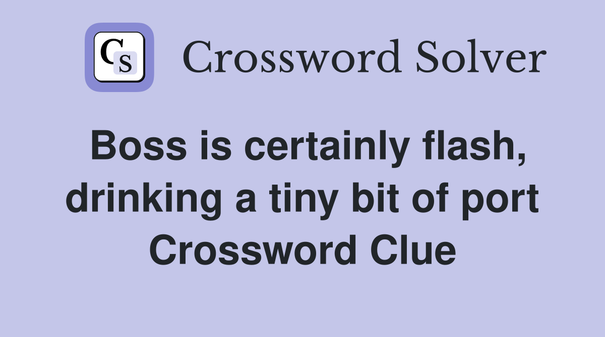 Boss is certainly flash, drinking a tiny bit of port Crossword Clue