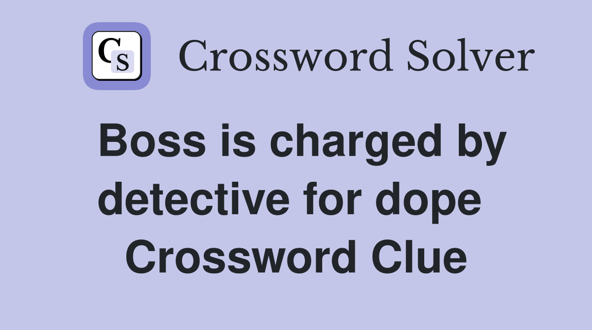 Boss is charged by detective for dope  Crossword Clue