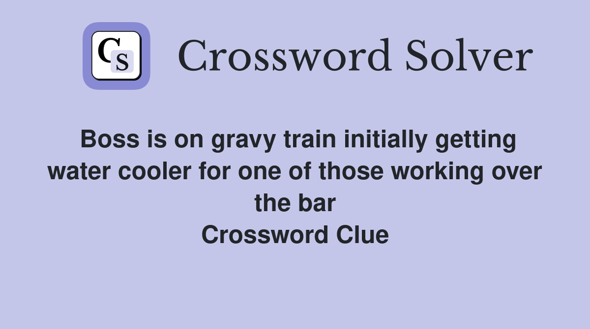 Boss is on gravy train initially getting water cooler for one of those working over the bar Crossword Clue