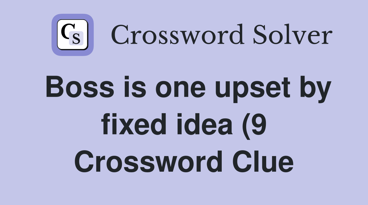 Boss is one upset by fixed idea (9) Crossword Clue Answers Boss is one upset by fixed idea (9) Crossword Clue Answers
