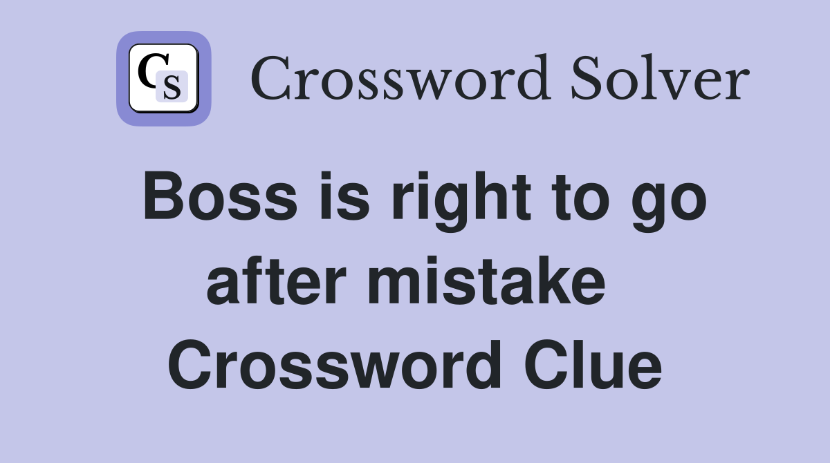 Boss is right to go after mistake  Crossword Clue