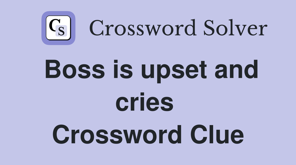 Boss is upset and cries  Crossword Clue