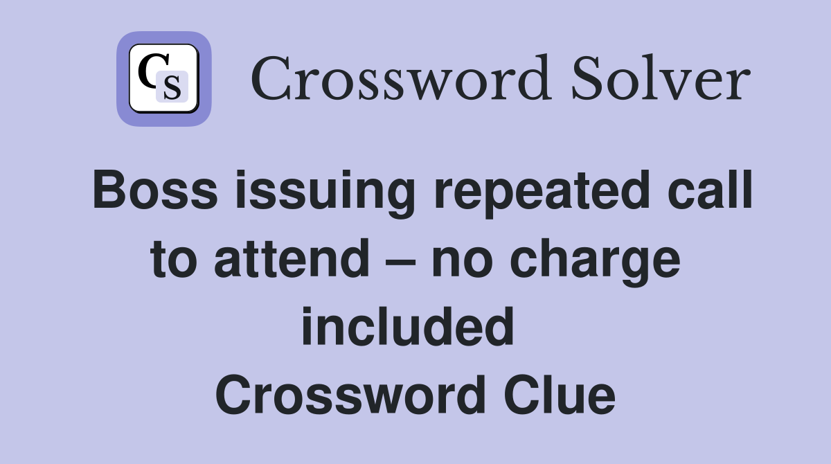 Boss issuing repeated call to attend – no charge included  Crossword Clue