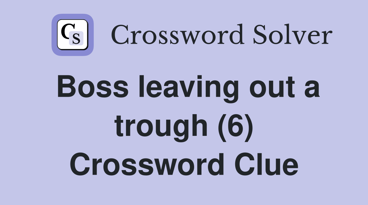 Boss leaving out a trough (6) Crossword Clue