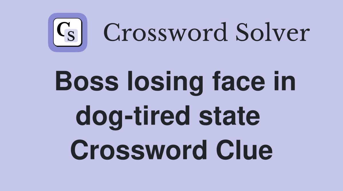 Boss losing face in dog-tired state  Crossword Clue