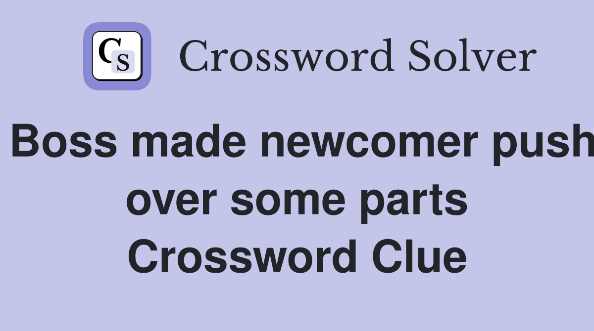 Boss made newcomer push over some parts Crossword Clue