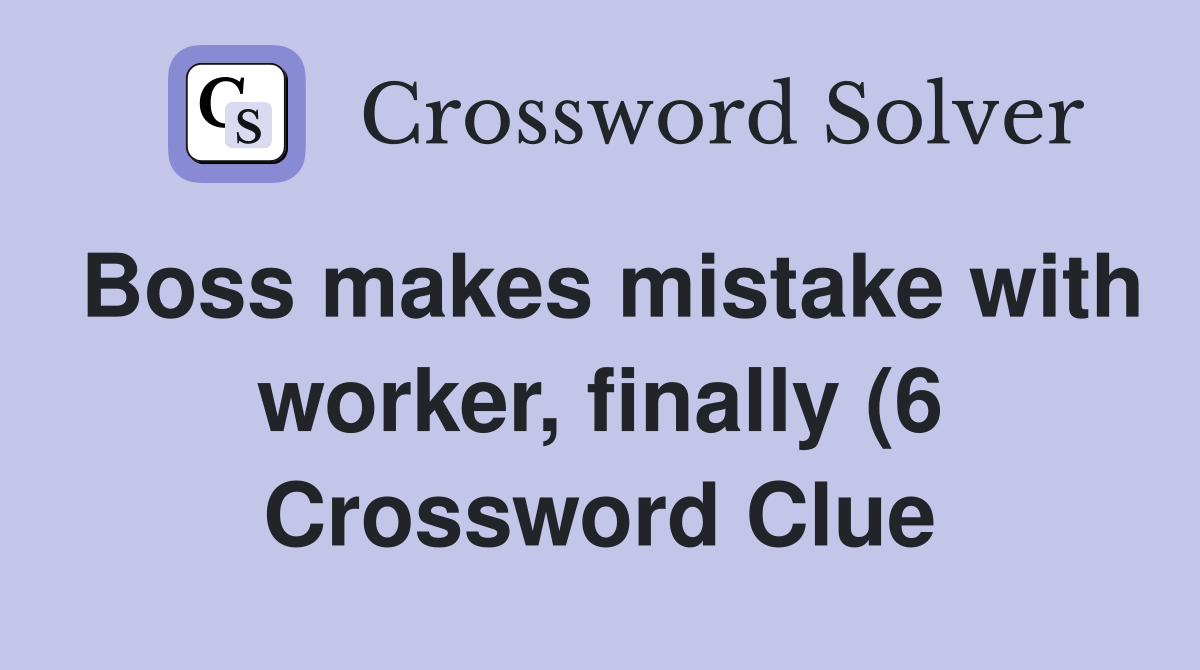 Boss makes mistake with worker finally (6) Crossword Clue Answers Boss makes mistake with worker finally (6) Crossword Clue Answers