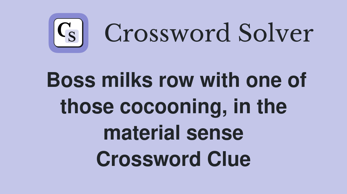 Boss milks row with one of those cocooning, in the material sense Crossword Clue