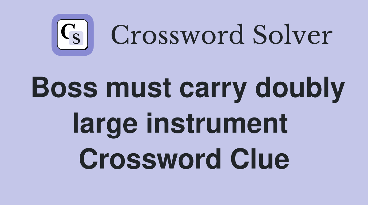 Boss must carry doubly large instrument  Crossword Clue