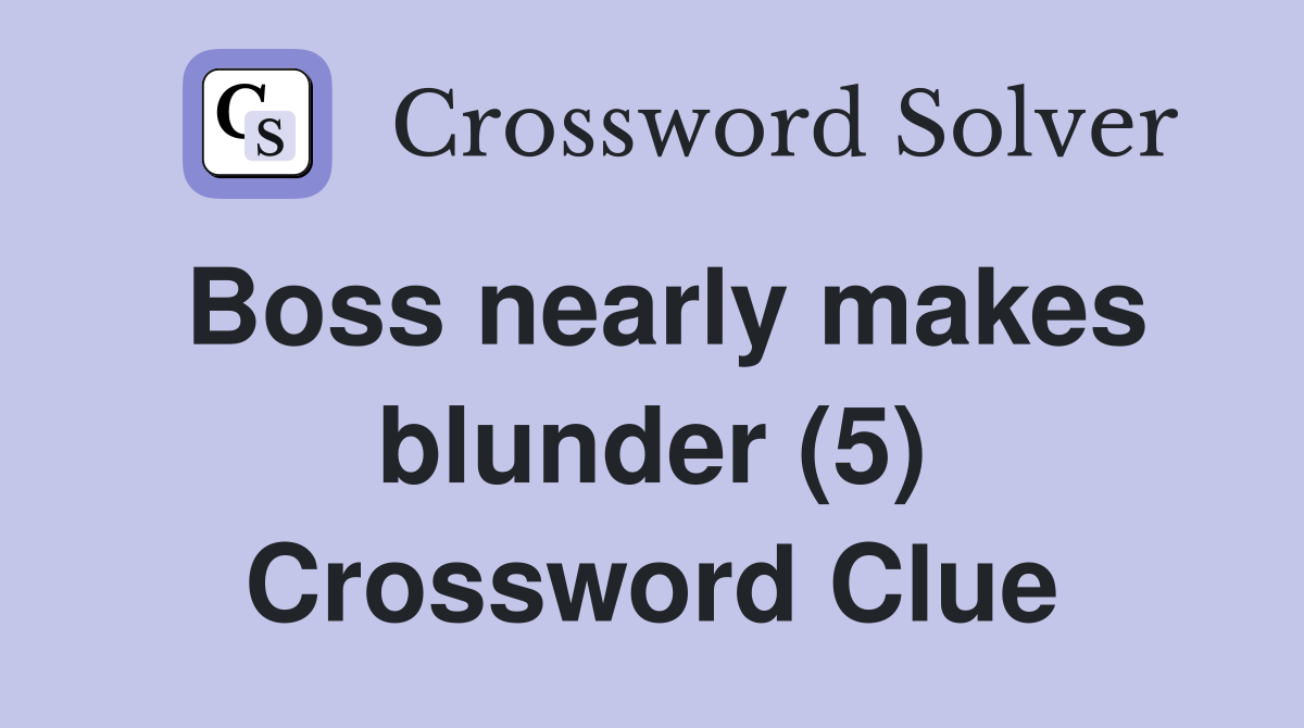 Boss nearly makes blunder (5) Crossword Clue