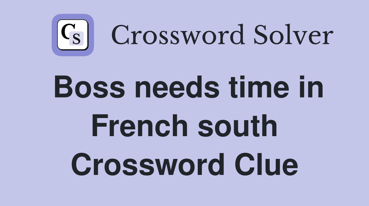 Boss needs time in French south Crossword Clue