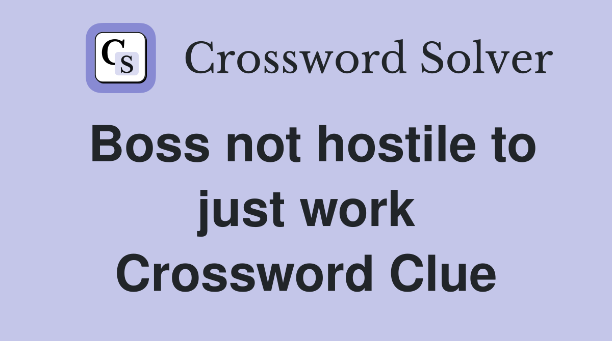 Boss not hostile to just work Crossword Clue